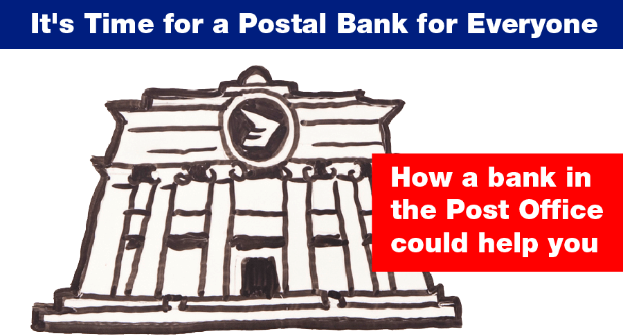 It's Time for a Postal Bank for Everyone - How a bank in the Post Office could help you It's Time for a Postal Bank for Everyone - How a bank in the Post Office could help you